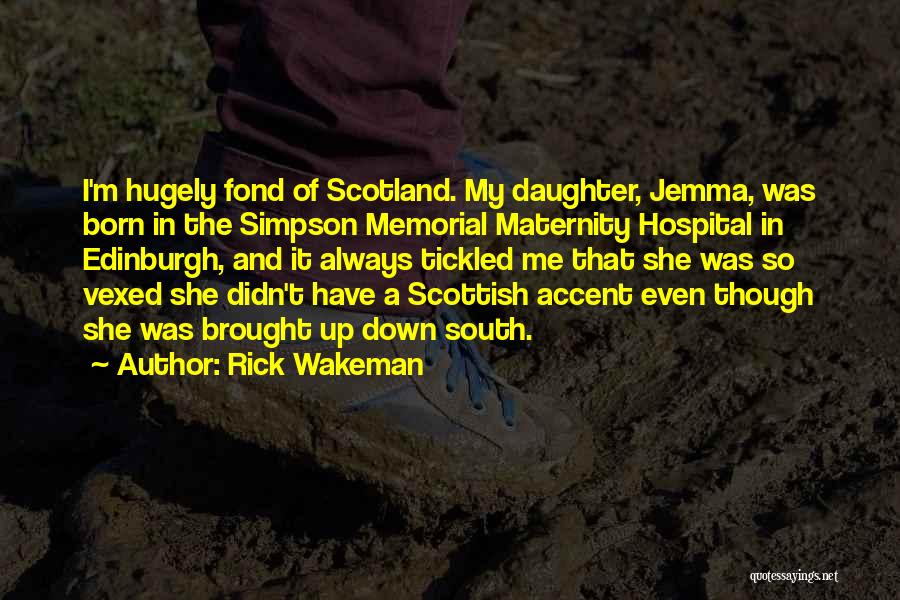 Rick Wakeman Quotes: I'm Hugely Fond Of Scotland. My Daughter, Jemma, Was Born In The Simpson Memorial Maternity Hospital In Edinburgh, And It