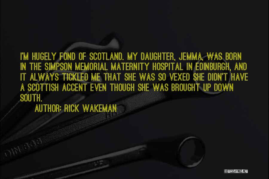 Rick Wakeman Quotes: I'm Hugely Fond Of Scotland. My Daughter, Jemma, Was Born In The Simpson Memorial Maternity Hospital In Edinburgh, And It