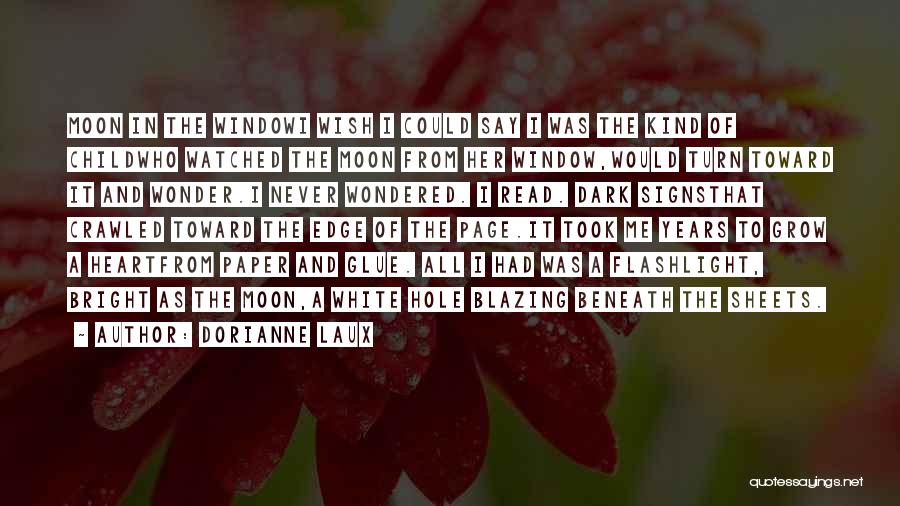 Dorianne Laux Quotes: Moon In The Windowi Wish I Could Say I Was The Kind Of Childwho Watched The Moon From Her Window,would