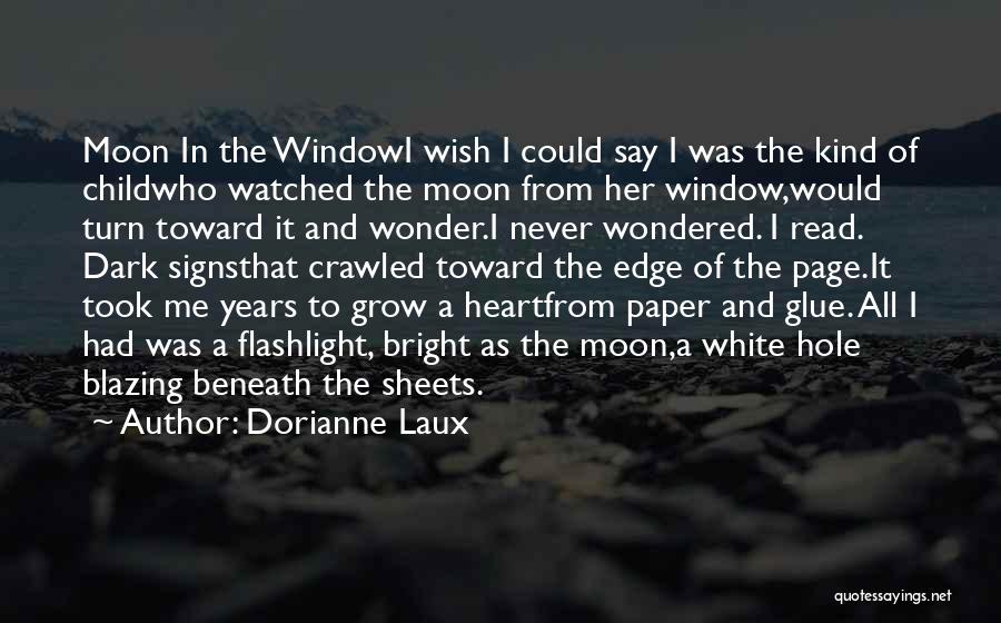 Dorianne Laux Quotes: Moon In The Windowi Wish I Could Say I Was The Kind Of Childwho Watched The Moon From Her Window,would