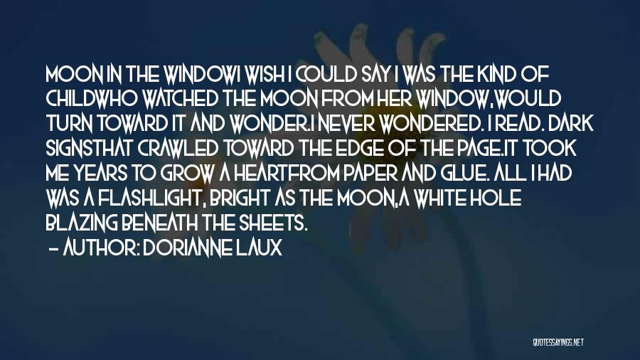 Dorianne Laux Quotes: Moon In The Windowi Wish I Could Say I Was The Kind Of Childwho Watched The Moon From Her Window,would