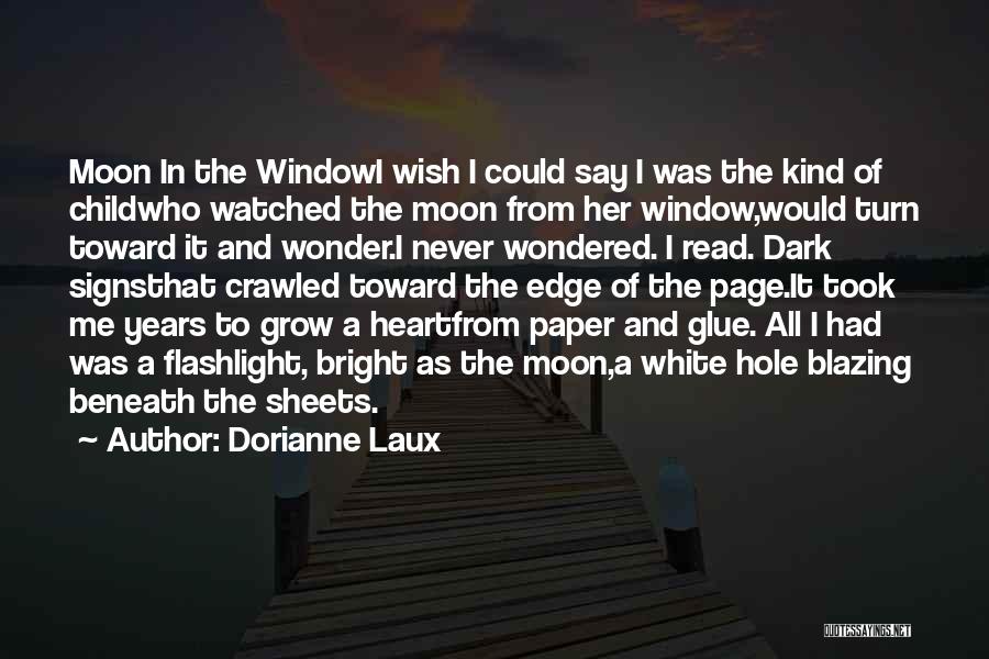 Dorianne Laux Quotes: Moon In The Windowi Wish I Could Say I Was The Kind Of Childwho Watched The Moon From Her Window,would