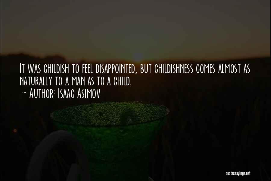 Isaac Asimov Quotes: It Was Childish To Feel Disappointed, But Childishness Comes Almost As Naturally To A Man As To A Child.