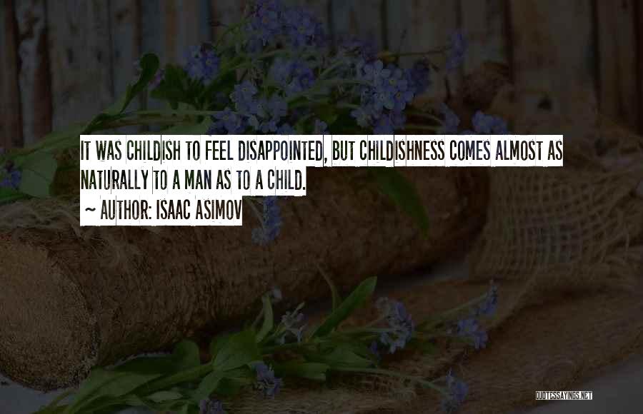Isaac Asimov Quotes: It Was Childish To Feel Disappointed, But Childishness Comes Almost As Naturally To A Man As To A Child.