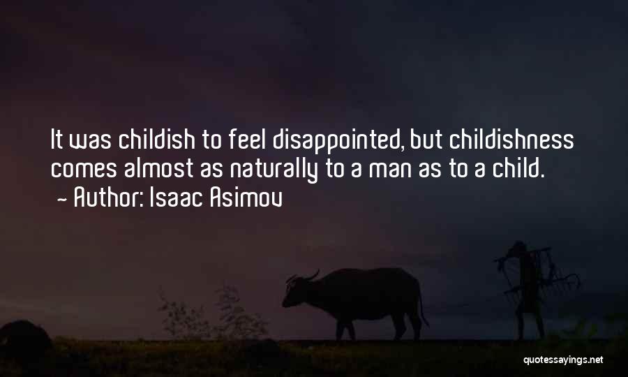 Isaac Asimov Quotes: It Was Childish To Feel Disappointed, But Childishness Comes Almost As Naturally To A Man As To A Child.