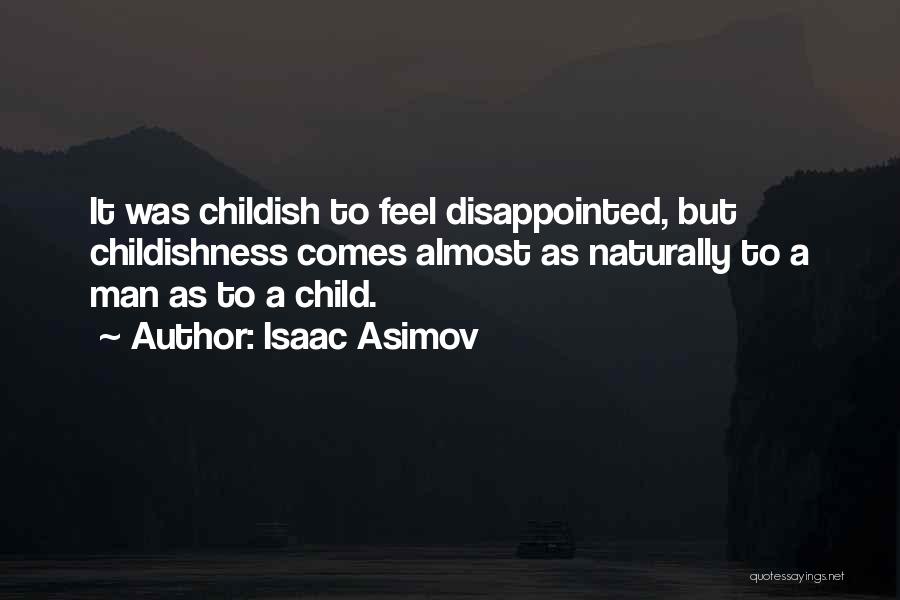 Isaac Asimov Quotes: It Was Childish To Feel Disappointed, But Childishness Comes Almost As Naturally To A Man As To A Child.