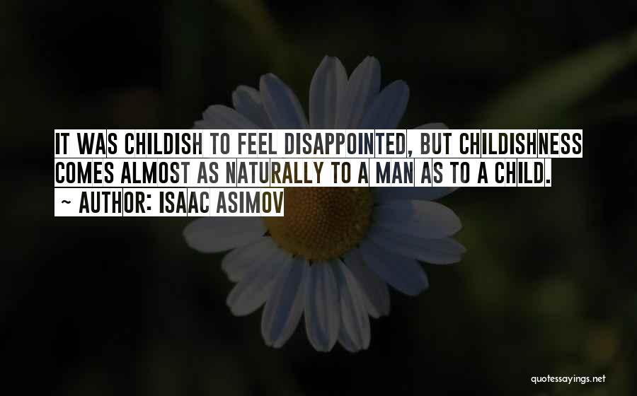 Isaac Asimov Quotes: It Was Childish To Feel Disappointed, But Childishness Comes Almost As Naturally To A Man As To A Child.