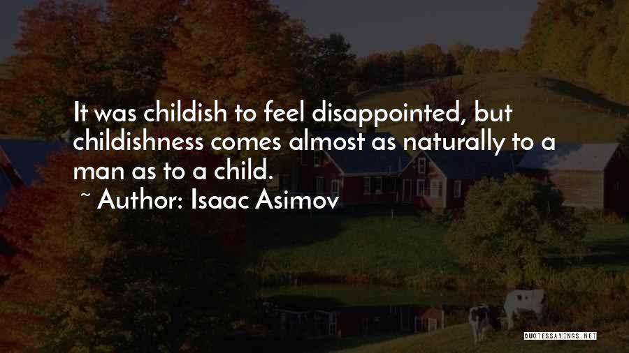 Isaac Asimov Quotes: It Was Childish To Feel Disappointed, But Childishness Comes Almost As Naturally To A Man As To A Child.