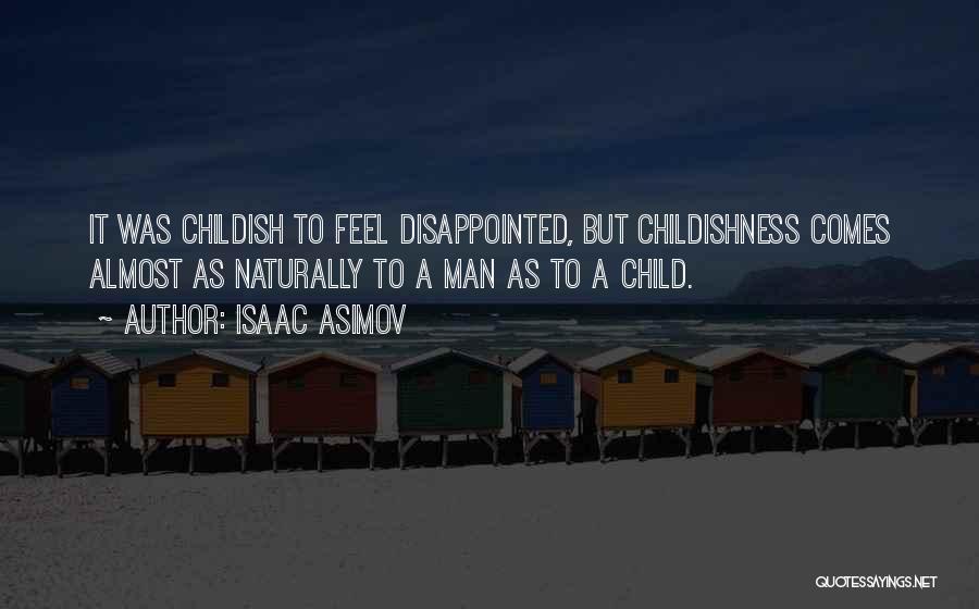 Isaac Asimov Quotes: It Was Childish To Feel Disappointed, But Childishness Comes Almost As Naturally To A Man As To A Child.