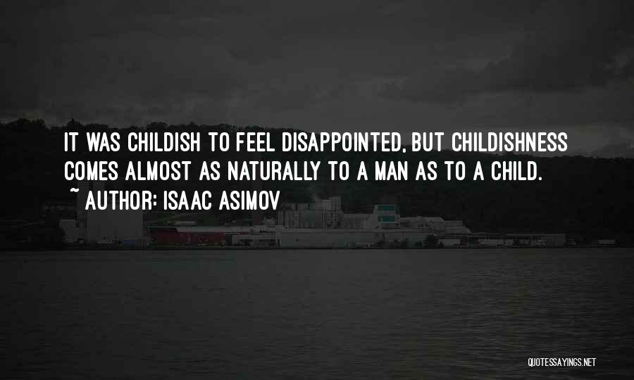 Isaac Asimov Quotes: It Was Childish To Feel Disappointed, But Childishness Comes Almost As Naturally To A Man As To A Child.