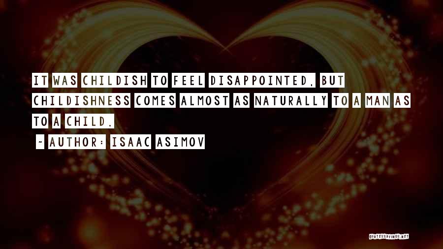 Isaac Asimov Quotes: It Was Childish To Feel Disappointed, But Childishness Comes Almost As Naturally To A Man As To A Child.