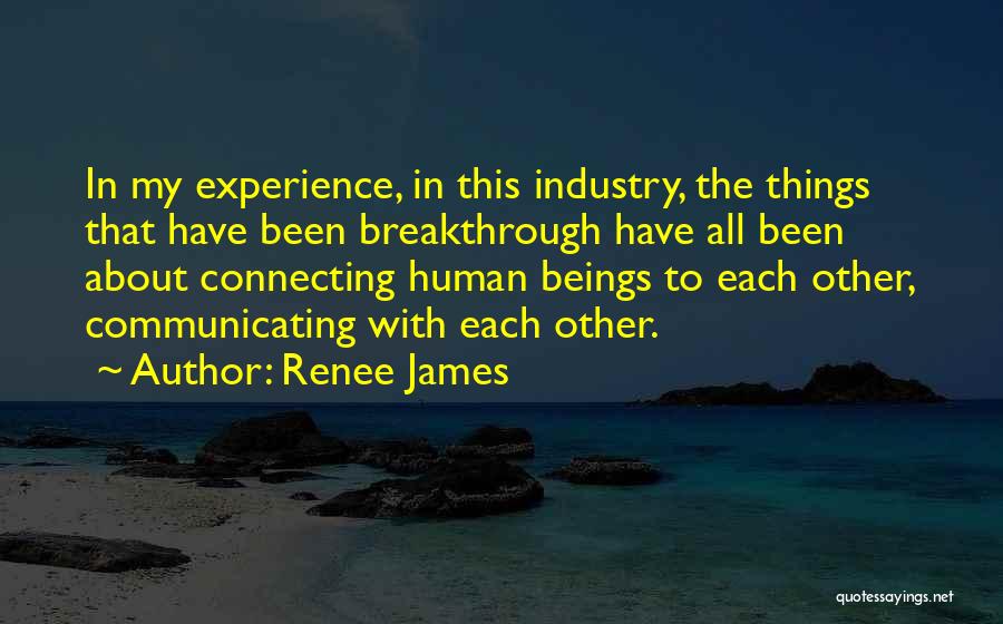 Renee James Quotes: In My Experience, In This Industry, The Things That Have Been Breakthrough Have All Been About Connecting Human Beings To