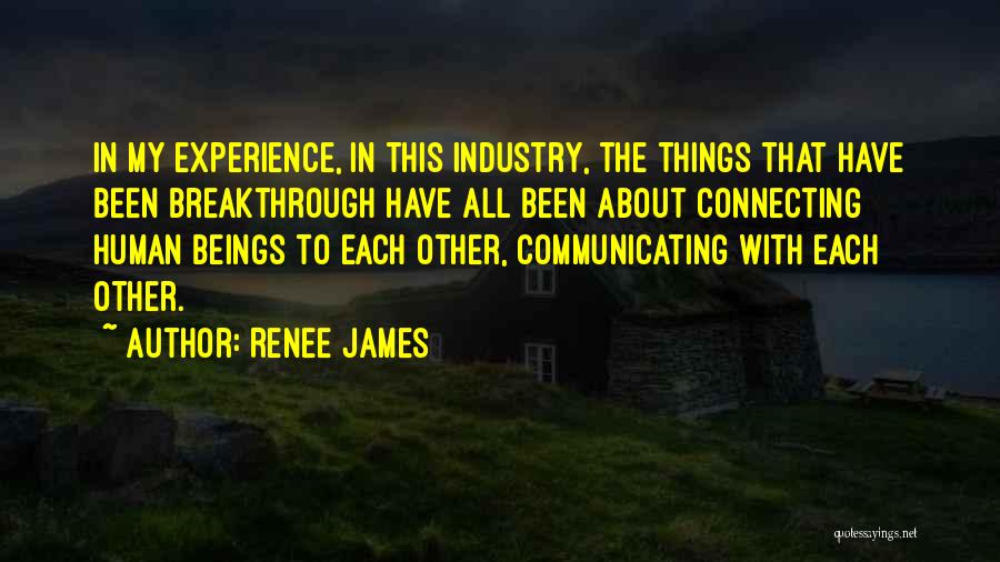 Renee James Quotes: In My Experience, In This Industry, The Things That Have Been Breakthrough Have All Been About Connecting Human Beings To