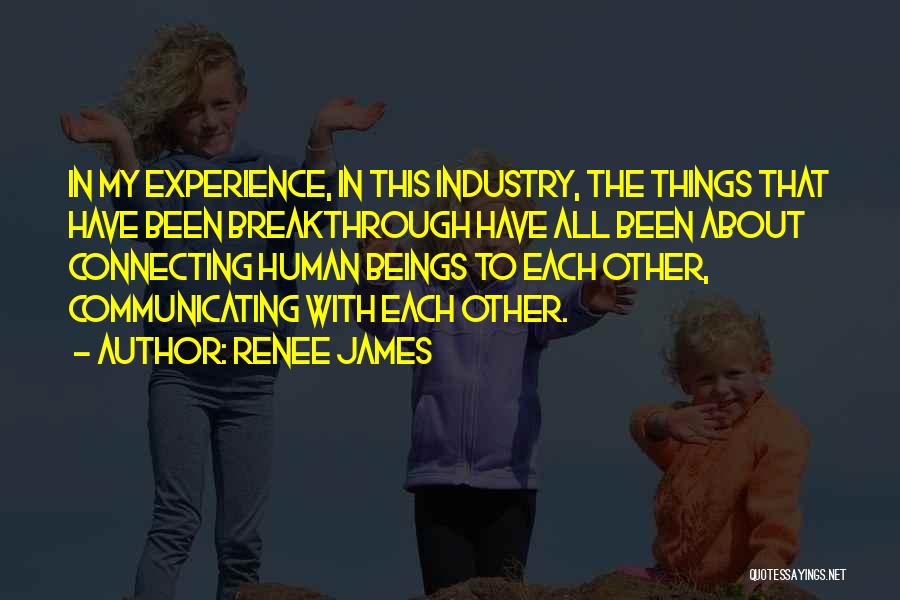 Renee James Quotes: In My Experience, In This Industry, The Things That Have Been Breakthrough Have All Been About Connecting Human Beings To