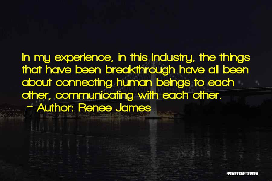 Renee James Quotes: In My Experience, In This Industry, The Things That Have Been Breakthrough Have All Been About Connecting Human Beings To