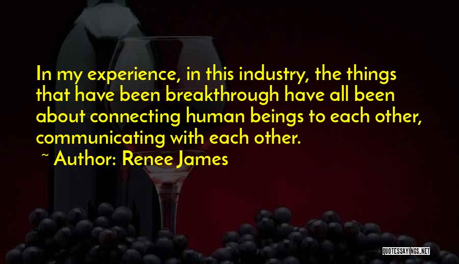 Renee James Quotes: In My Experience, In This Industry, The Things That Have Been Breakthrough Have All Been About Connecting Human Beings To