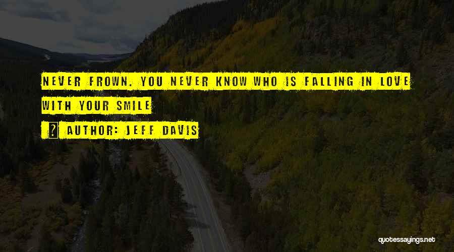 Jeff Davis Quotes: Never Frown. You Never Know Who Is Falling In Love With Your Smile