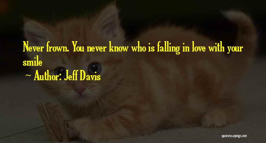 Jeff Davis Quotes: Never Frown. You Never Know Who Is Falling In Love With Your Smile