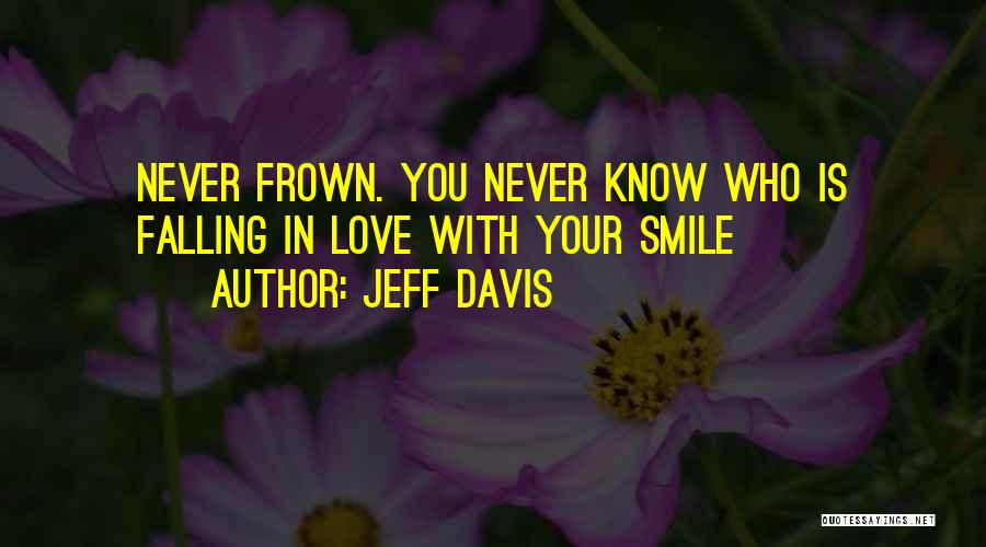 Jeff Davis Quotes: Never Frown. You Never Know Who Is Falling In Love With Your Smile