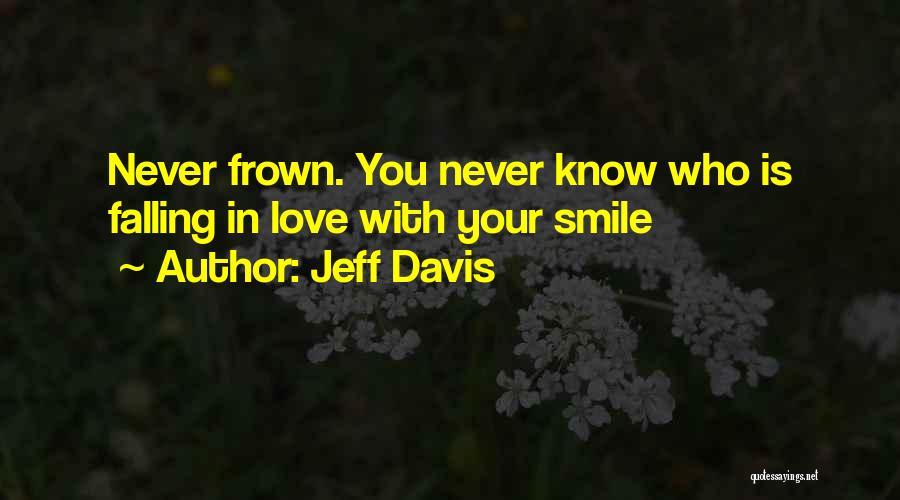 Jeff Davis Quotes: Never Frown. You Never Know Who Is Falling In Love With Your Smile