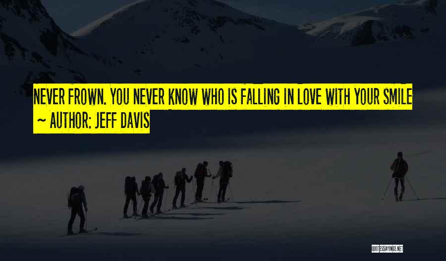 Jeff Davis Quotes: Never Frown. You Never Know Who Is Falling In Love With Your Smile