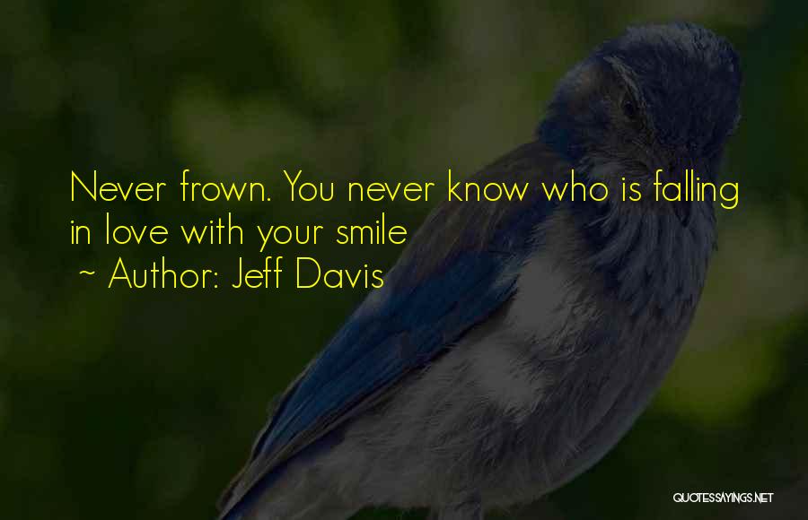 Jeff Davis Quotes: Never Frown. You Never Know Who Is Falling In Love With Your Smile