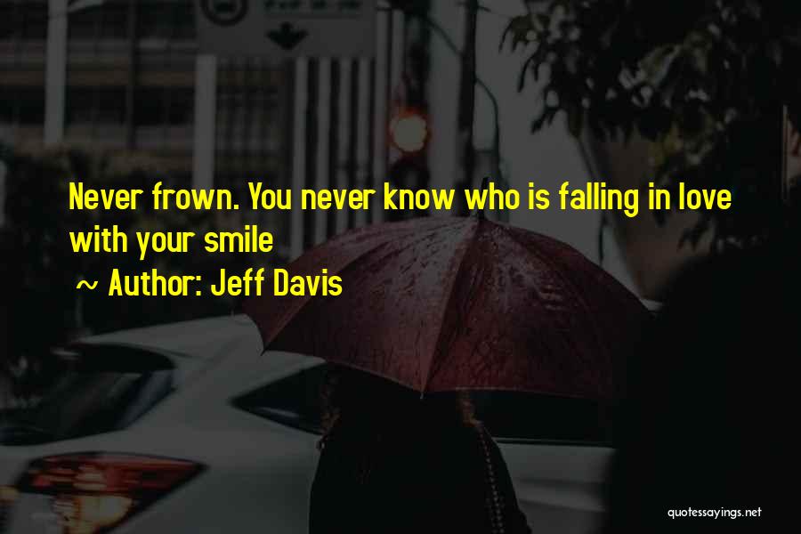 Jeff Davis Quotes: Never Frown. You Never Know Who Is Falling In Love With Your Smile