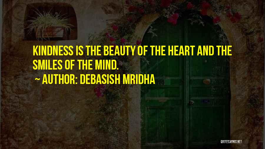 Debasish Mridha Quotes: Kindness Is The Beauty Of The Heart And The Smiles Of The Mind.