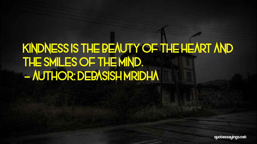 Debasish Mridha Quotes: Kindness Is The Beauty Of The Heart And The Smiles Of The Mind.