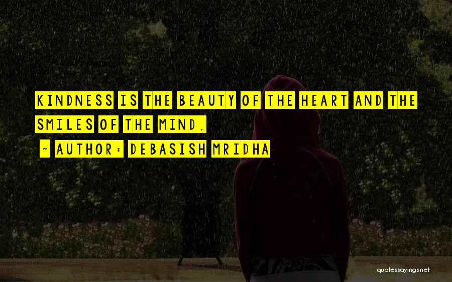 Debasish Mridha Quotes: Kindness Is The Beauty Of The Heart And The Smiles Of The Mind.