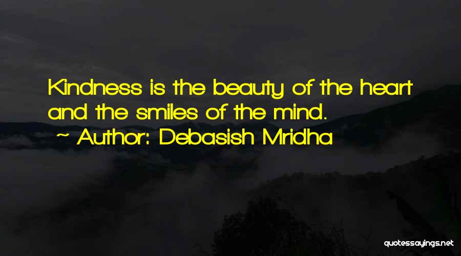 Debasish Mridha Quotes: Kindness Is The Beauty Of The Heart And The Smiles Of The Mind.