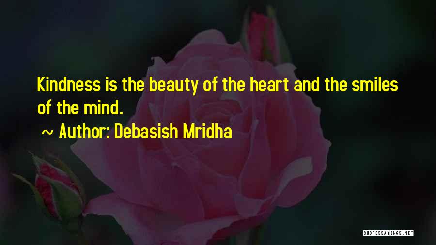 Debasish Mridha Quotes: Kindness Is The Beauty Of The Heart And The Smiles Of The Mind.