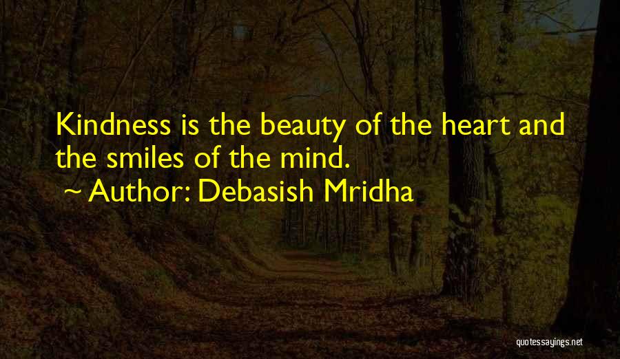 Debasish Mridha Quotes: Kindness Is The Beauty Of The Heart And The Smiles Of The Mind.