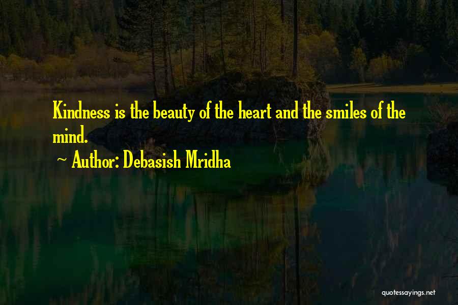 Debasish Mridha Quotes: Kindness Is The Beauty Of The Heart And The Smiles Of The Mind.