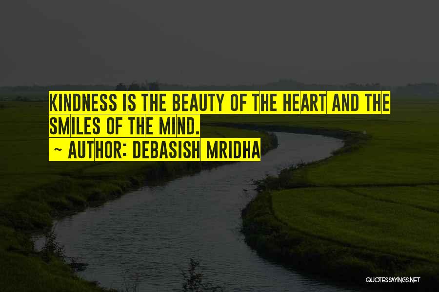 Debasish Mridha Quotes: Kindness Is The Beauty Of The Heart And The Smiles Of The Mind.