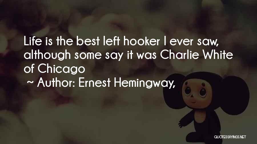 Ernest Hemingway, Quotes: Life Is The Best Left Hooker I Ever Saw, Although Some Say It Was Charlie White Of Chicago