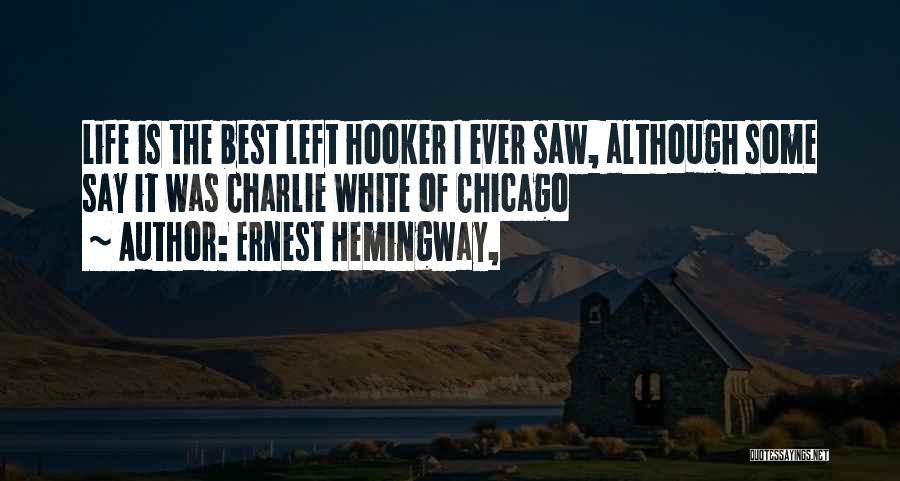 Ernest Hemingway, Quotes: Life Is The Best Left Hooker I Ever Saw, Although Some Say It Was Charlie White Of Chicago