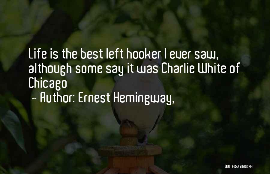 Ernest Hemingway, Quotes: Life Is The Best Left Hooker I Ever Saw, Although Some Say It Was Charlie White Of Chicago