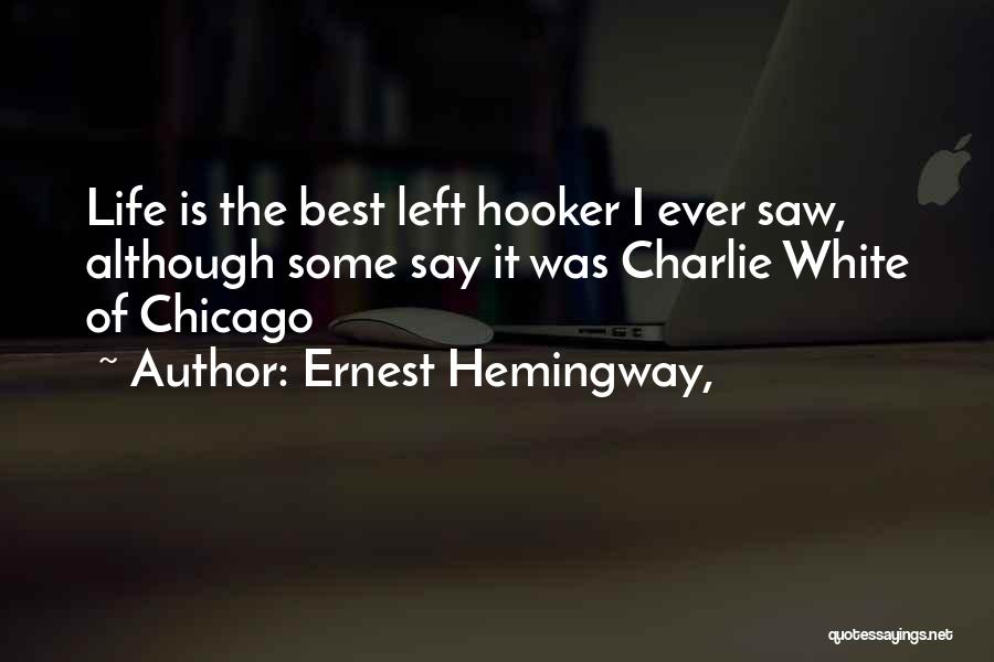 Ernest Hemingway, Quotes: Life Is The Best Left Hooker I Ever Saw, Although Some Say It Was Charlie White Of Chicago