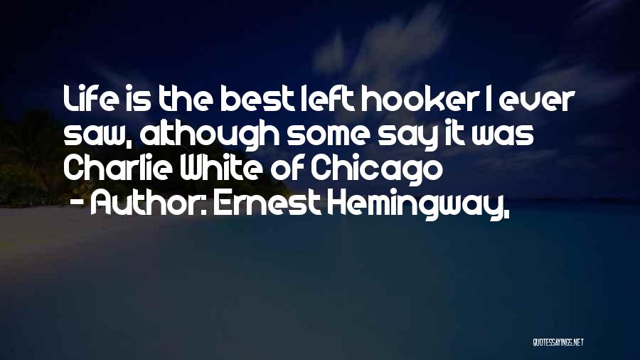 Ernest Hemingway, Quotes: Life Is The Best Left Hooker I Ever Saw, Although Some Say It Was Charlie White Of Chicago