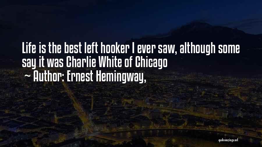 Ernest Hemingway, Quotes: Life Is The Best Left Hooker I Ever Saw, Although Some Say It Was Charlie White Of Chicago