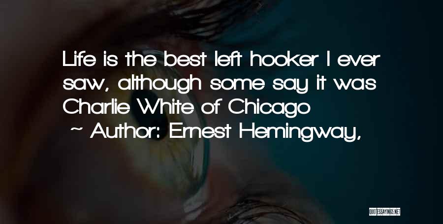 Ernest Hemingway, Quotes: Life Is The Best Left Hooker I Ever Saw, Although Some Say It Was Charlie White Of Chicago