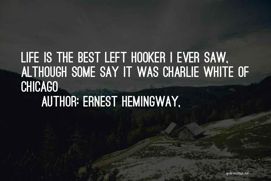 Ernest Hemingway, Quotes: Life Is The Best Left Hooker I Ever Saw, Although Some Say It Was Charlie White Of Chicago