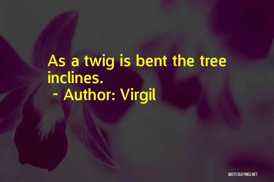 Virgil Quotes: As A Twig Is Bent The Tree Inclines.