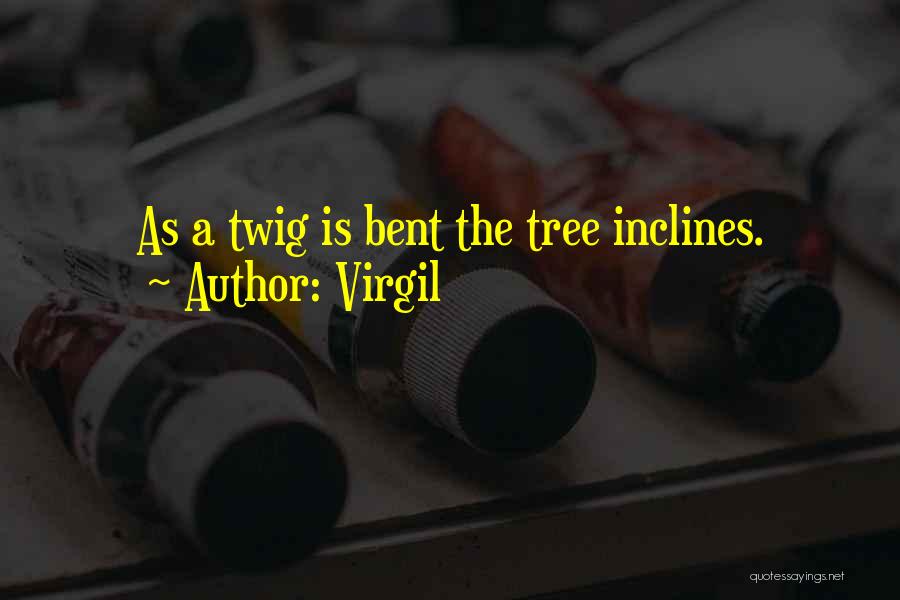 Virgil Quotes: As A Twig Is Bent The Tree Inclines.