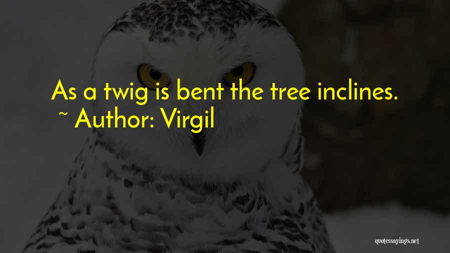 Virgil Quotes: As A Twig Is Bent The Tree Inclines.