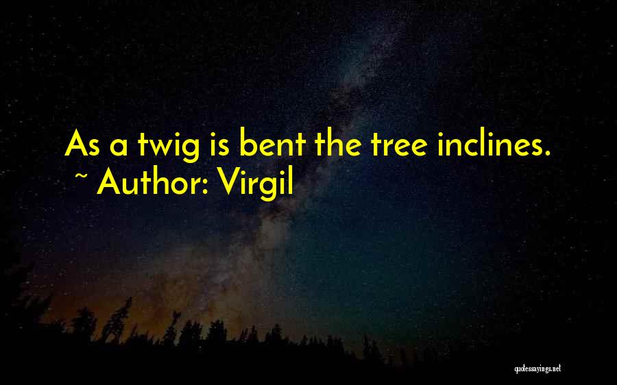 Virgil Quotes: As A Twig Is Bent The Tree Inclines.