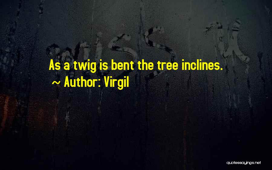 Virgil Quotes: As A Twig Is Bent The Tree Inclines.