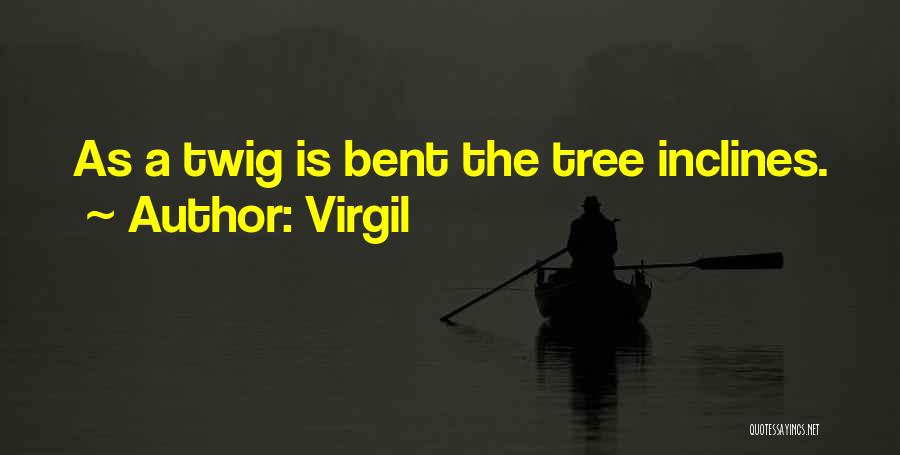 Virgil Quotes: As A Twig Is Bent The Tree Inclines.