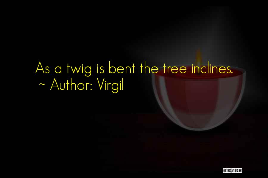 Virgil Quotes: As A Twig Is Bent The Tree Inclines.